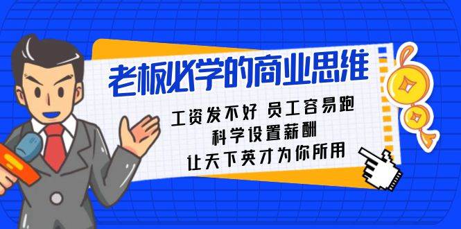 老板必学课：工资 发不好  员工 容易跑，科学设置薪酬 让天下英才为你所用创业之家-网创项目资源站-副业项目-创业项目-搞钱项目创业之家