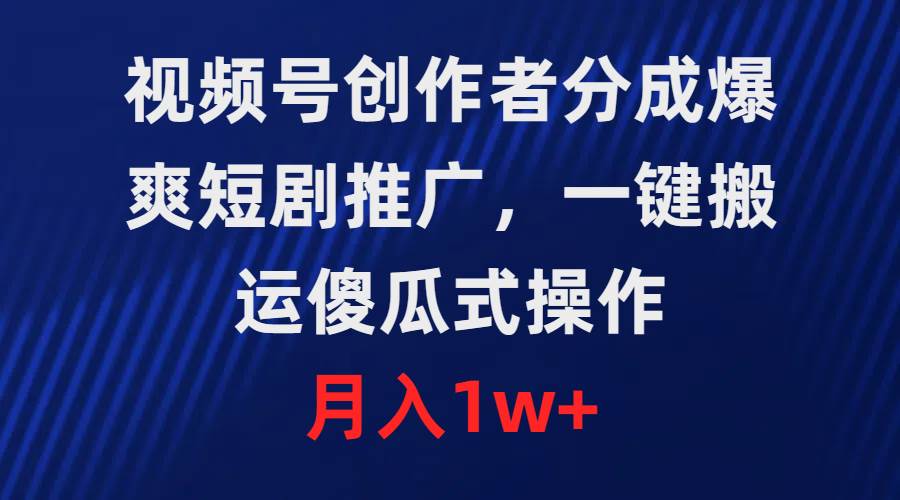 视频号创作者分成，爆爽短剧推广，一键搬运，傻瓜式操作，月入1w+创业之家-网创项目资源站-副业项目-创业项目-搞钱项目创业之家