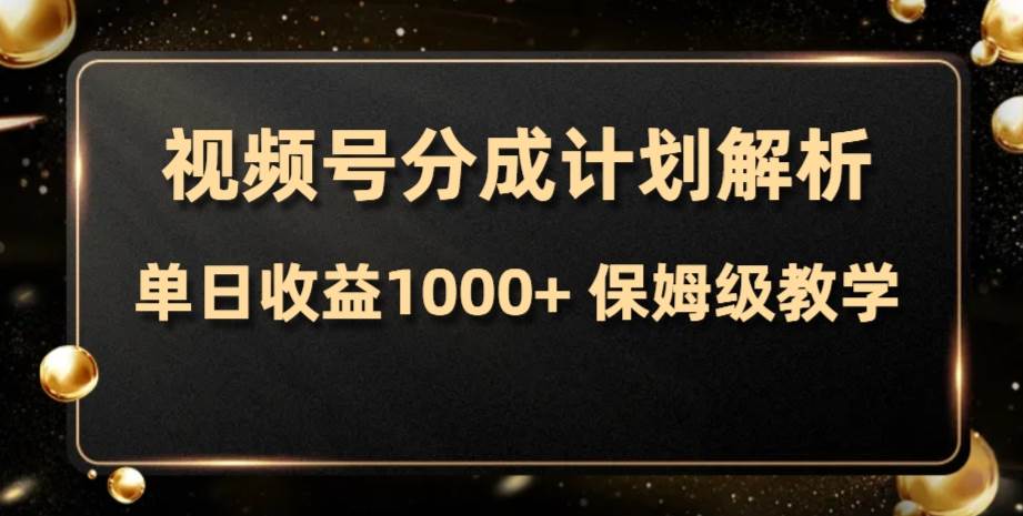 视频号分成计划，单日收益1000+，从开通计划到发布作品保姆级教学创业之家-网创项目资源站-副业项目-创业项目-搞钱项目创业之家