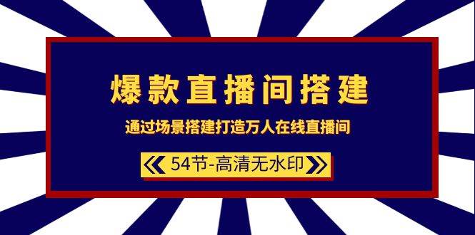 爆款直播间-搭建：通过场景搭建-打造万人在线直播间（54节-高清无水印）创业之家-网创项目资源站-副业项目-创业项目-搞钱项目创业之家