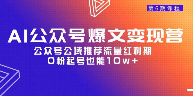 AI公众号爆文-变现营06期，公众号公域推荐流量红利期，0粉起号也能10w+创业之家-网创项目资源站-副业项目-创业项目-搞钱项目创业之家