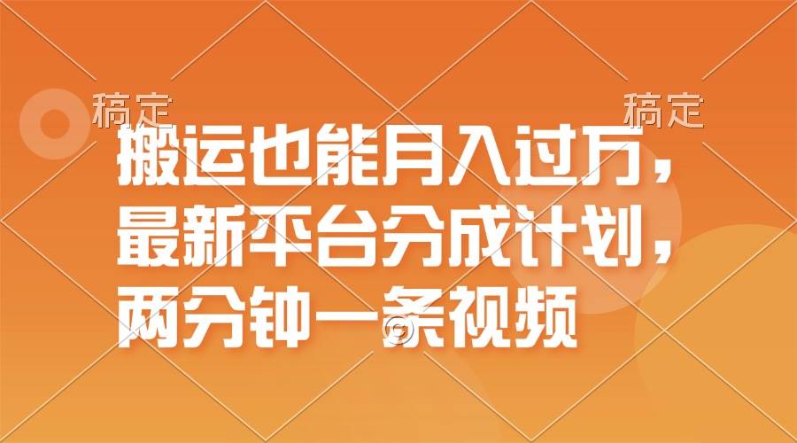 搬运也能月入过万，最新平台分成计划，一万播放一百米，一分钟一个作品创业之家-网创项目资源站-副业项目-创业项目-搞钱项目创业之家