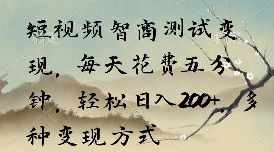 短视频智商测试变现，每天花费五分钟，轻松日入200+，多种变现方式创业之家-网创项目资源站-副业项目-创业项目-搞钱项目创业之家