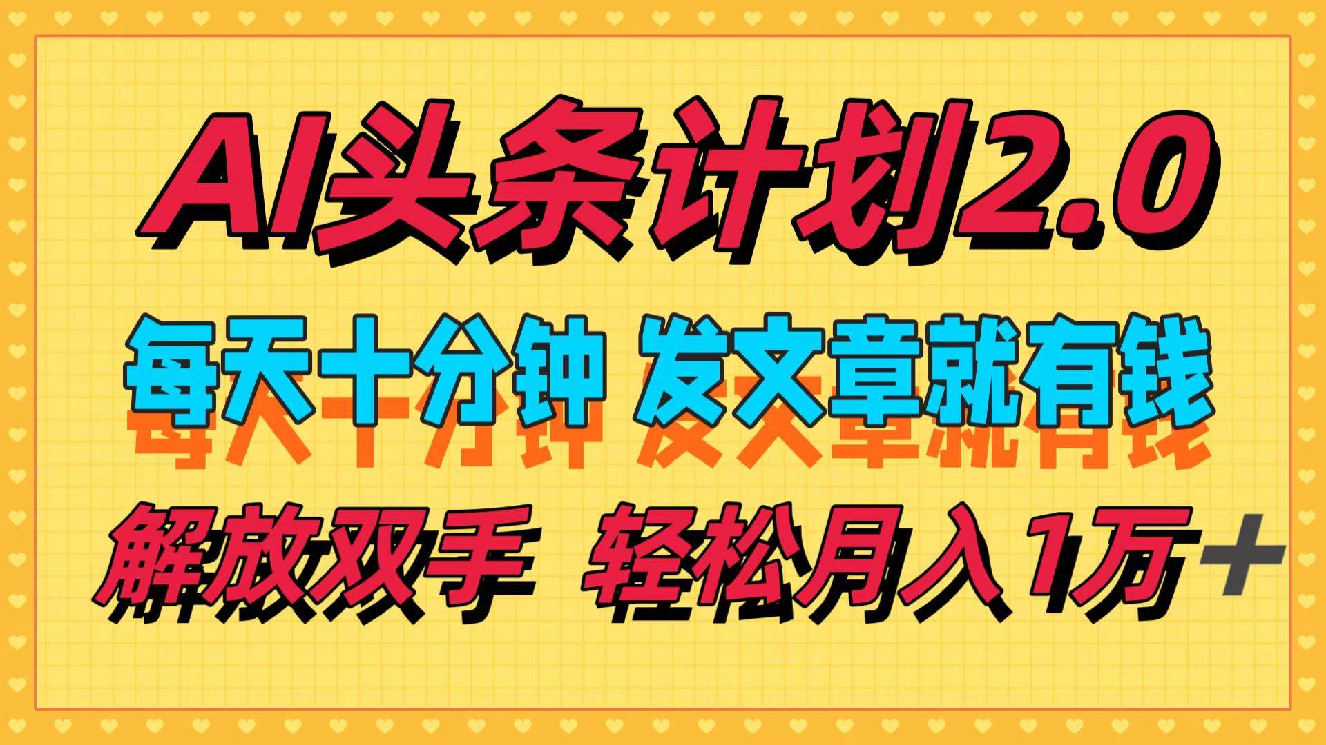 AI头条计划2.0，每天十分钟，发文章就有钱，小白轻松月入1w＋创业之家-网创项目资源站-副业项目-创业项目-搞钱项目创业之家