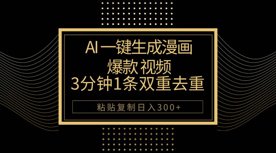 AI一键生成爆款漫画视频，3分钟1条双重去重100%过原创，粘贴复制日入500+创业之家-网创项目资源站-副业项目-创业项目-搞钱项目创业之家