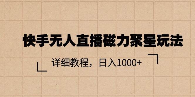 快手无人直播磁力聚星玩法，详细教程，日入1000+创业之家-网创项目资源站-副业项目-创业项目-搞钱项目创业之家