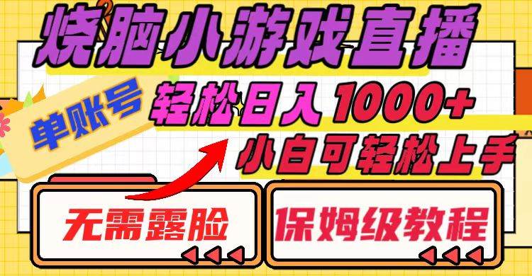 烧脑小游戏直播，单账号日入1000+，无需露脸 小白可轻松上手（保姆级教程）创业之家-网创项目资源站-副业项目-创业项目-搞钱项目创业之家