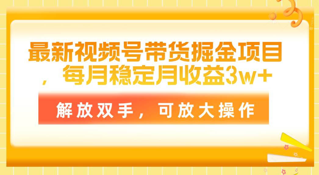 最新视频号带货掘金项目，每月稳定月收益3w+，解放双手，可放大操作创业之家-网创项目资源站-副业项目-创业项目-搞钱项目创业之家