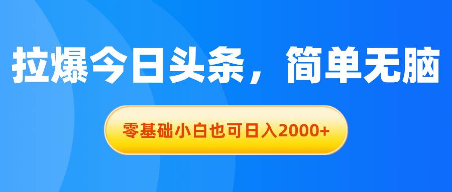拉爆今日头条，简单无脑，零基础小白也可日入2000+创业之家-网创项目资源站-副业项目-创业项目-搞钱项目创业之家