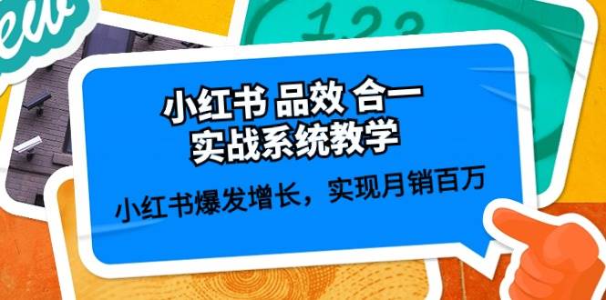 小红书 品效 合一实战系统教学：小红书爆发增长，实现月销百万 (59节)创业之家-网创项目资源站-副业项目-创业项目-搞钱项目创业之家