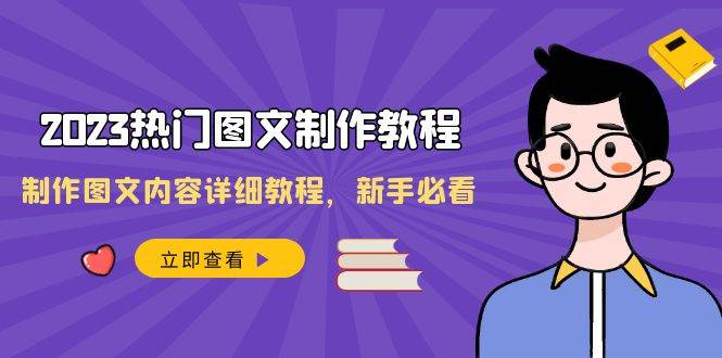 2023热门图文-制作教程，制作图文内容详细教程，新手必看（30节课）创业之家-网创项目资源站-副业项目-创业项目-搞钱项目创业之家