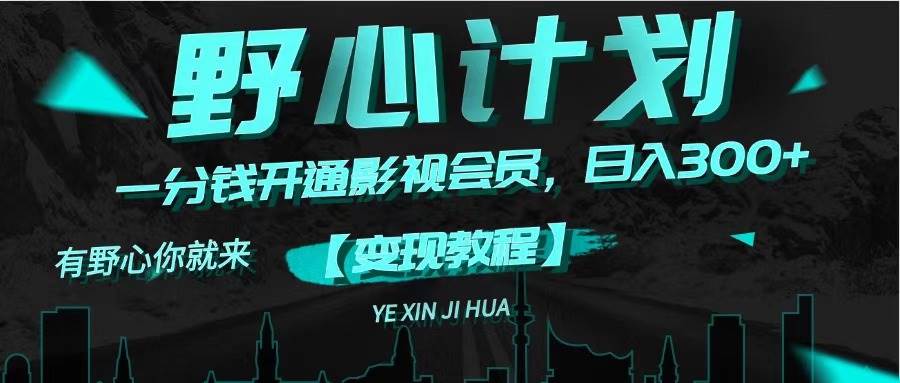 《野心计划》一分钱卖影视会员，日入300+创业之家-网创项目资源站-副业项目-创业项目-搞钱项目创业之家