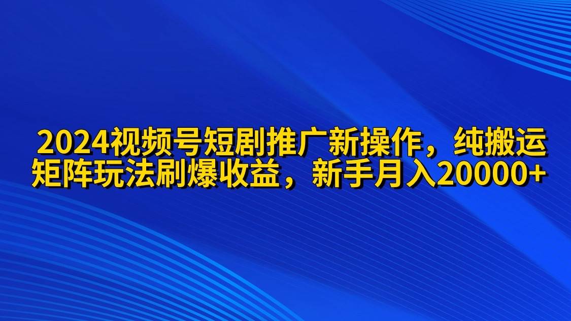 2024视频号短剧推广新操作 纯搬运+矩阵连爆打法刷爆流量分成 小白月入20000创业之家-网创项目资源站-副业项目-创业项目-搞钱项目创业之家