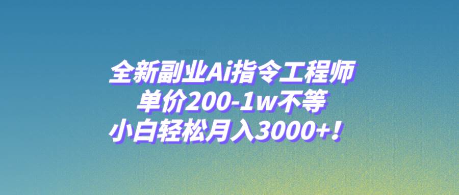 全新副业Ai指令工程师，单价200-1w不等，小白轻松月入3000+！创业之家-网创项目资源站-副业项目-创业项目-搞钱项目创业之家