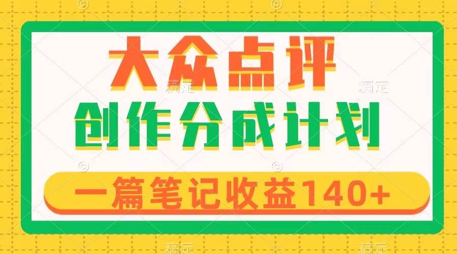 大众点评创作分成，一篇笔记收益140+，新风口第一波，作品制作简单创业之家-网创项目资源站-副业项目-创业项目-搞钱项目创业之家