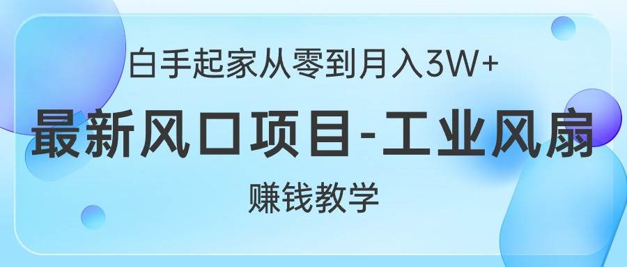 白手起家从零到月入3W+，最新风口项目-工业风扇赚钱教学创业之家-网创项目资源站-副业项目-创业项目-搞钱项目创业之家