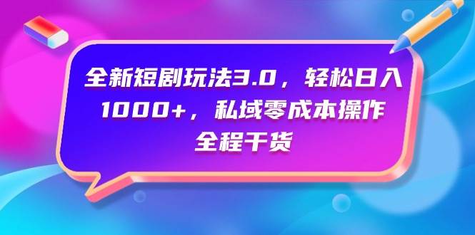 全新短剧玩法3.0，轻松日入1000+，私域零成本操作，全程干货创业之家-网创项目资源站-副业项目-创业项目-搞钱项目创业之家