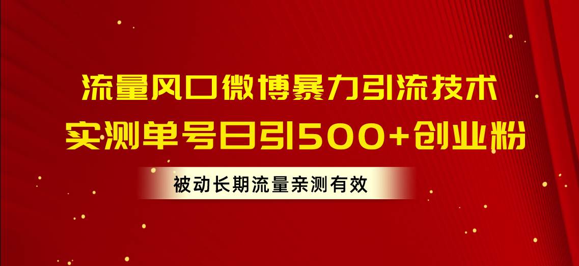 流量风口微博暴力引流技术，单号日引500+创业粉，被动长期流量创业之家-网创项目资源站-副业项目-创业项目-搞钱项目创业之家
