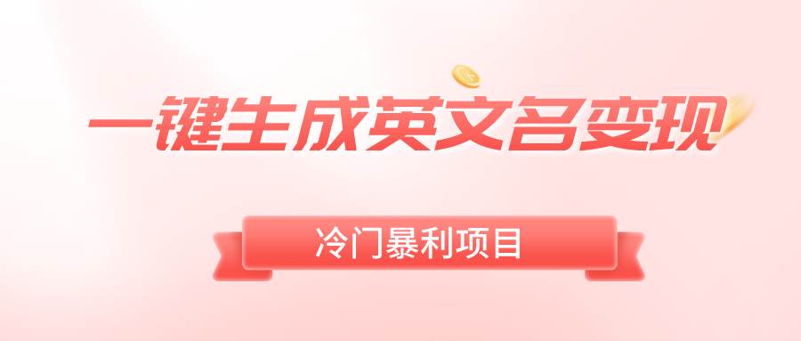 一键生成英文名变现，冷门暴利无门槛，轻松日赚500+创业之家-网创项目资源站-副业项目-创业项目-搞钱项目创业之家