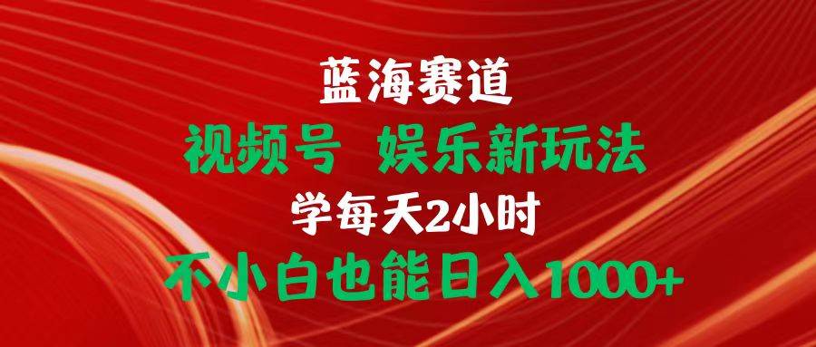 蓝海赛道视频号 娱乐新玩法每天2小时小白也能日入1000+创业之家-网创项目资源站-副业项目-创业项目-搞钱项目创业之家