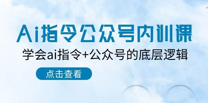 Ai指令-公众号内训课：学会ai指令+公众号的底层逻辑（7节课）创业之家-网创项目资源站-副业项目-创业项目-搞钱项目创业之家