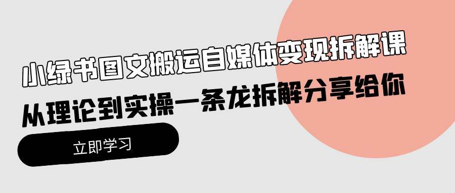 小绿书图文搬运自媒体变现拆解课，从理论到实操一条龙拆解分享给你创业之家-网创项目资源站-副业项目-创业项目-搞钱项目创业之家