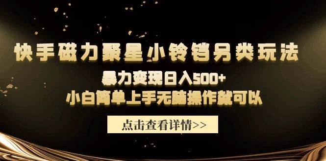快手磁力聚星小铃铛另类玩法，暴力变现日入500+小白简单上手无脑操作就可以创业之家-网创项目资源站-副业项目-创业项目-搞钱项目创业之家