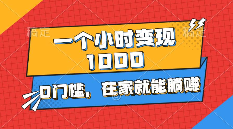 一个小时就能变现1000+，0门槛，在家一部手机就能躺赚创业之家-网创项目资源站-副业项目-创业项目-搞钱项目创业之家