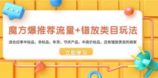 魔方·爆推荐流量+错放类目玩法：适合应季半标品，非标品，年货，节庆产品，中高价标品创业之家-网创项目资源站-副业项目-创业项目-搞钱项目创业之家