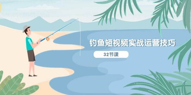 钓鱼短视频实战运营技巧，系统性讲解定位ip策划  能听懂，能落地，能实操创业之家-网创项目资源站-副业项目-创业项目-搞钱项目创业之家