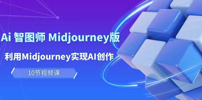 玩赚Ai 智图师 Midjourney版：利用Midjourney实现AI创作及变现（10节课）创业之家-网创项目资源站-副业项目-创业项目-搞钱项目创业之家