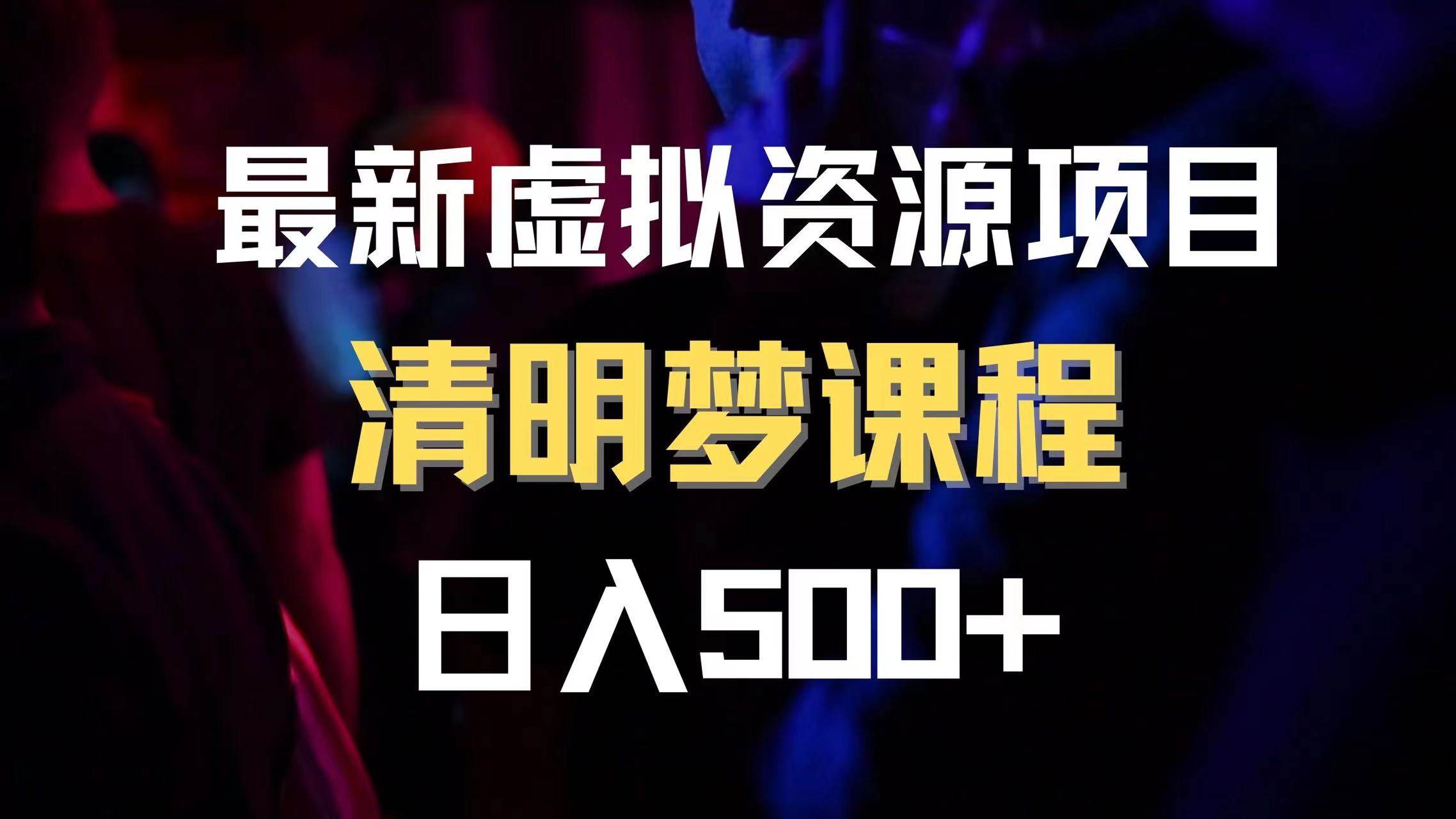最新虚拟资源项目 清醒梦课程 日入600+【内附1.7G资源】创业之家-网创项目资源站-副业项目-创业项目-搞钱项目创业之家