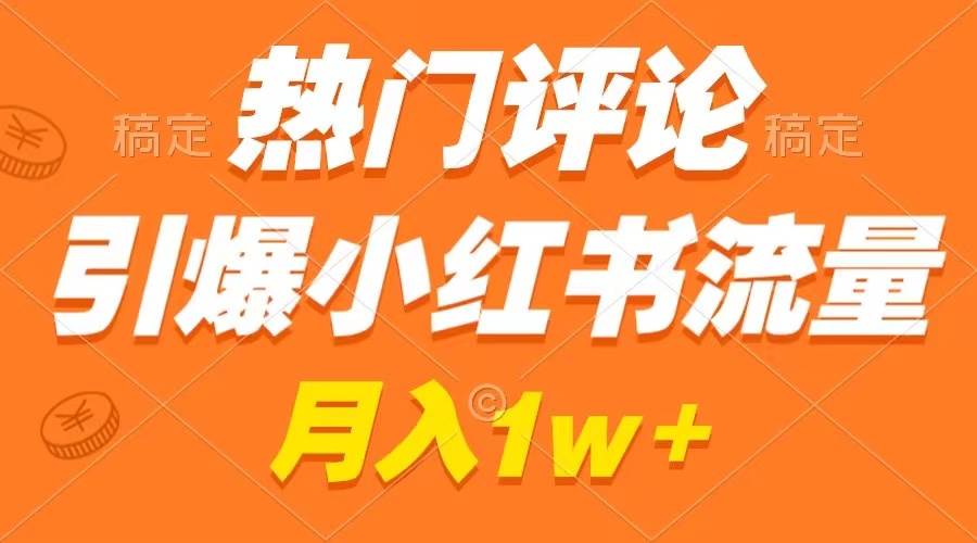 热门评论引爆小红书流量，作品制作简单，广告接到手软，月入过万不是梦创业之家-网创项目资源站-副业项目-创业项目-搞钱项目创业之家