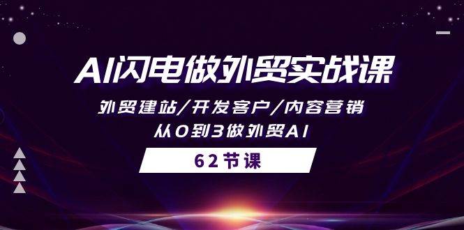 AI闪电做外贸实战课，外贸建站/开发客户/内容营销/从0到3做外贸AI-62节创业之家-网创项目资源站-副业项目-创业项目-搞钱项目创业之家