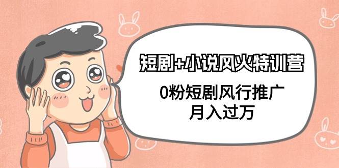 短剧+小说风火特训营，0粉短剧风行推广，月入过万（102节课）创业之家-网创项目资源站-副业项目-创业项目-搞钱项目创业之家