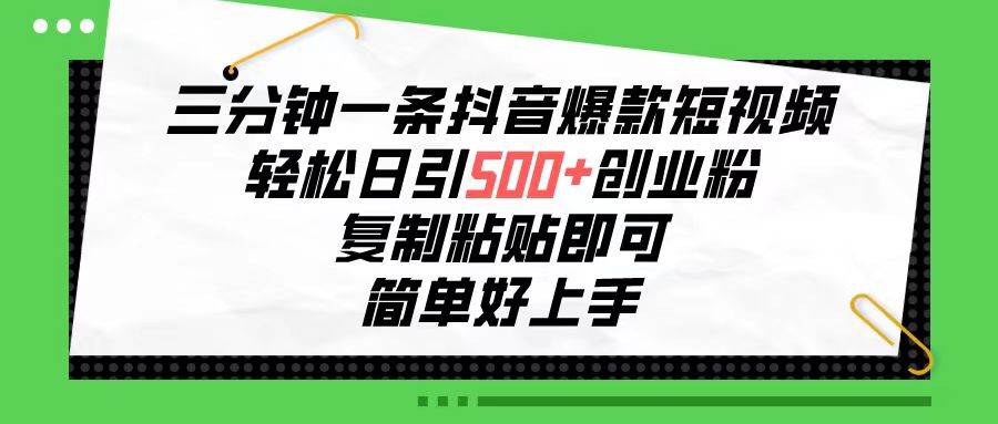 三分钟一条抖音爆款短视频，轻松日引500+创业粉，复制粘贴即可，简单好…创业之家-网创项目资源站-副业项目-创业项目-搞钱项目创业之家