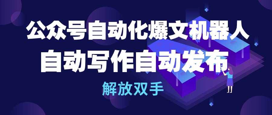 公众号流量主自动化爆文机器人，自动写作自动发布，解放双手创业之家-网创项目资源站-副业项目-创业项目-搞钱项目创业之家
