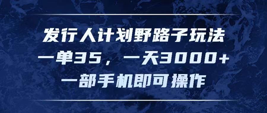 发行人计划野路子玩法，一单35，一天3000+，一部手机即可操作创业之家-网创项目资源站-副业项目-创业项目-搞钱项目创业之家