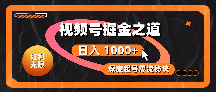 红利无限！视频号掘金之道，深度解析起号爆流秘诀，轻松实现日入 1000+！创业之家-网创项目资源站-副业项目-创业项目-搞钱项目创业之家