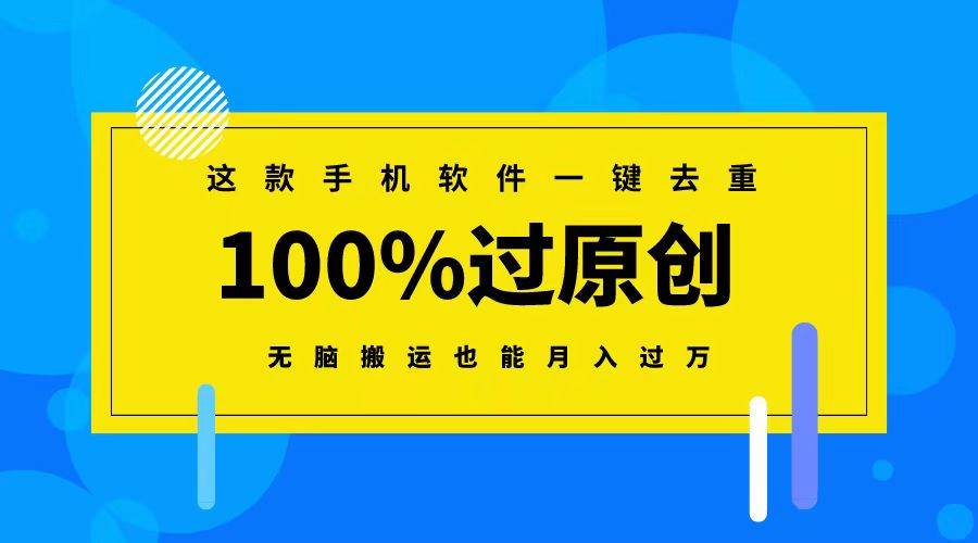 这款手机软件一键去重，100%过原创 无脑搬运也能月入过万创业之家-网创项目资源站-副业项目-创业项目-搞钱项目创业之家
