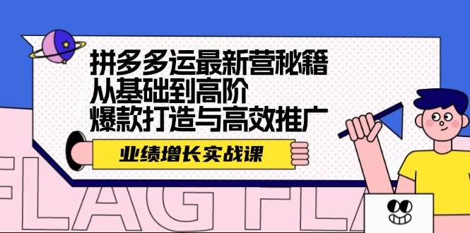 拼多多运最新营秘籍：业绩 增长实战课，从基础到高阶，爆款打造与高效推广创业之家-网创项目资源站-副业项目-创业项目-搞钱项目创业之家