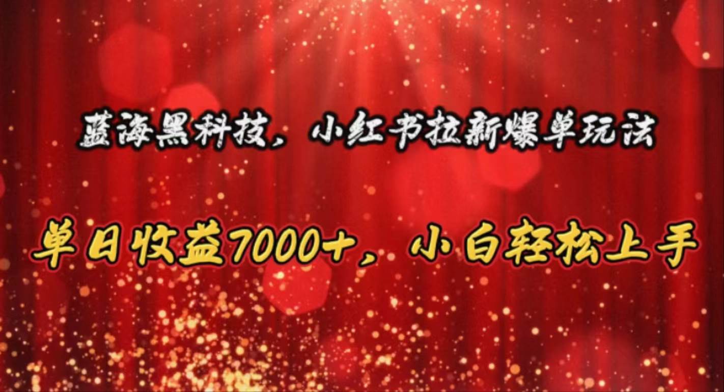 蓝海黑科技，小红书拉新爆单玩法，单日收益7000+，小白轻松上手创业之家-网创项目资源站-副业项目-创业项目-搞钱项目创业之家