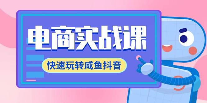 电商实战课，快速玩转咸鱼抖音，全体系全流程精细化咸鱼电商运营-71节课创业之家-网创项目资源站-副业项目-创业项目-搞钱项目创业之家