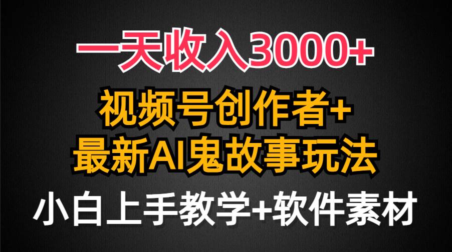 一天收入3000+，视频号创作者AI创作鬼故事玩法，条条爆流量，小白也能轻…创业之家-网创项目资源站-副业项目-创业项目-搞钱项目创业之家