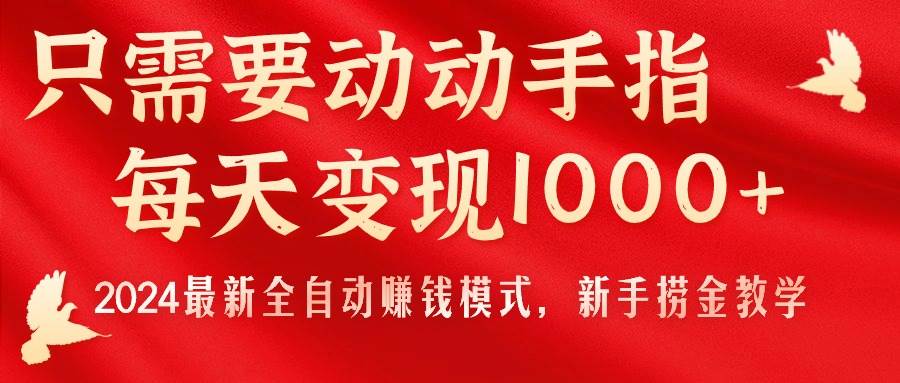 只需要动动手指，每天变现1000+，2024最新全自动赚钱模式，新手捞金教学！创业之家-网创项目资源站-副业项目-创业项目-搞钱项目创业之家