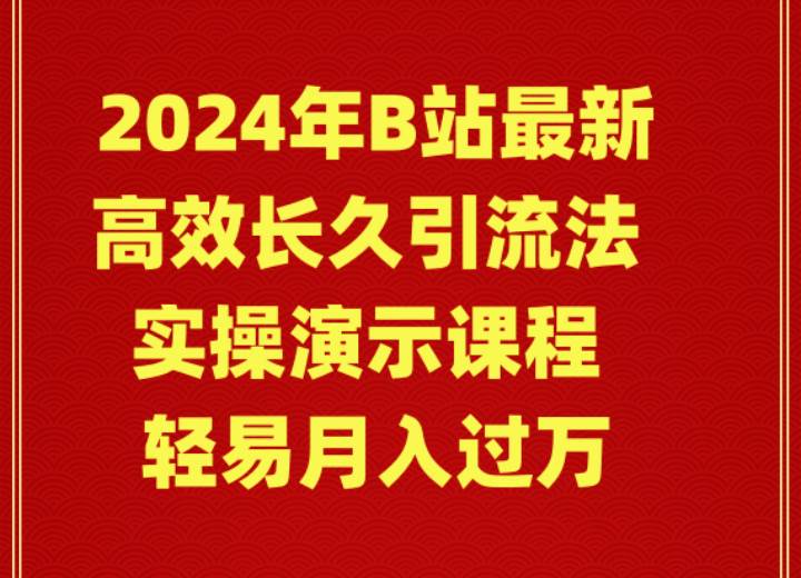 2024年B站最新高效长久引流法 实操演示课程 轻易月入过万创业之家-网创项目资源站-副业项目-创业项目-搞钱项目创业之家