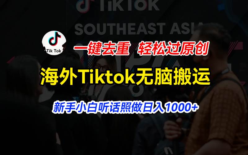 海外Tiktok短视频无脑搬运，一键去重轻松过原创，新手小白听话照做日入…创业之家-网创项目资源站-副业项目-创业项目-搞钱项目创业之家