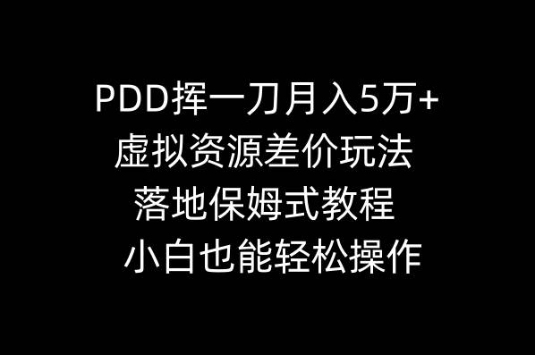 PDD挥一刀月入5万+，虚拟资源差价玩法，落地保姆式教程，小白也能轻松操作创业之家-网创项目资源站-副业项目-创业项目-搞钱项目创业之家
