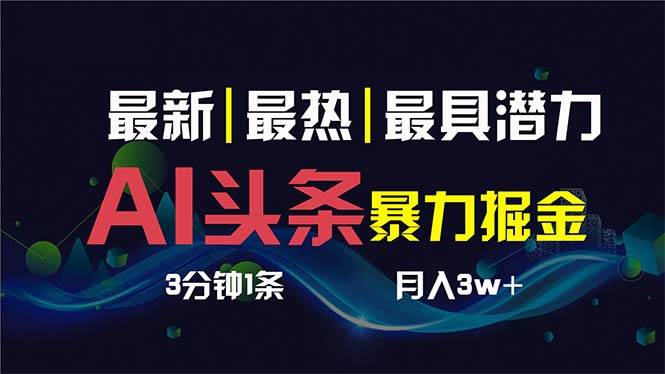 AI撸头条3天必起号，超简单3分钟1条，一键多渠道分发，复制粘贴保守月入1W+创业之家-网创项目资源站-副业项目-创业项目-搞钱项目创业之家
