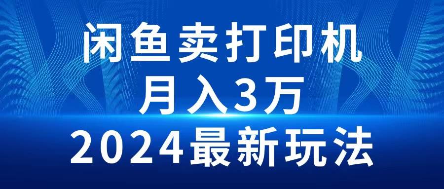 2024闲鱼卖打印机，月入3万2024最新玩法创业之家-网创项目资源站-副业项目-创业项目-搞钱项目创业之家